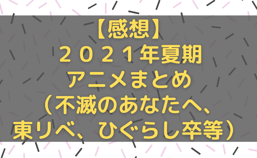 21年夏アニメ 完走したアニメを振り返りながら評価してみた あそブロ